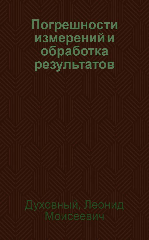 Погрешности измерений и обработка результатов : учебное пособие : для студентов высших учебных заведений, обучающихся по направлениям подготовки в области техники и технологии
