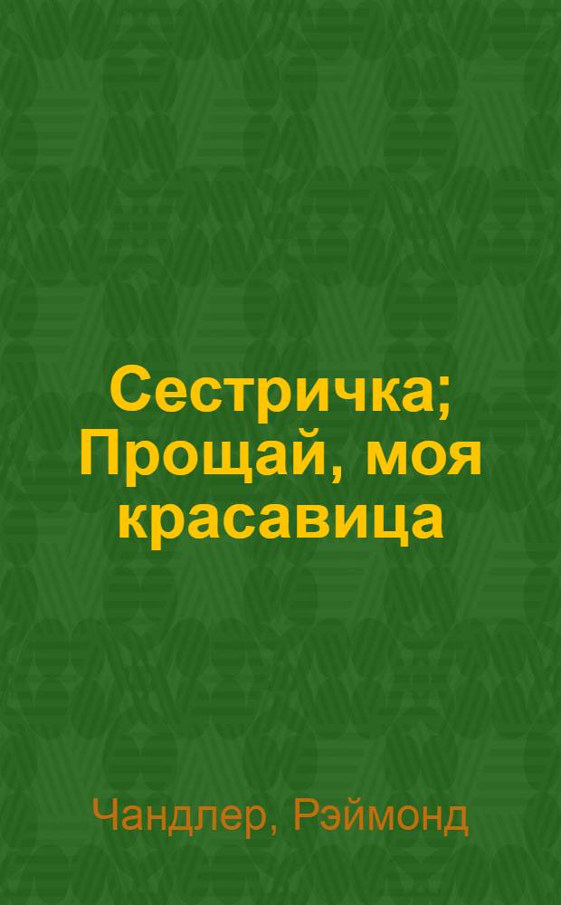 Сестричка; Прощай, моя красавица: романы / Реймонд Чандлер; пер. с англ. Д. Вознякевича