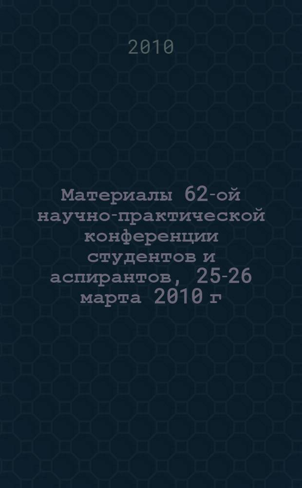 Материалы 62-ой научно-практической конференции студентов и аспирантов, 25-26 марта 2010 г. Разд. 1