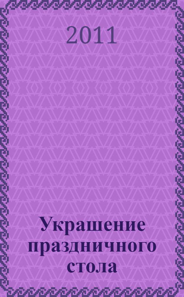 Украшение праздничного стола : от салатов до десертов