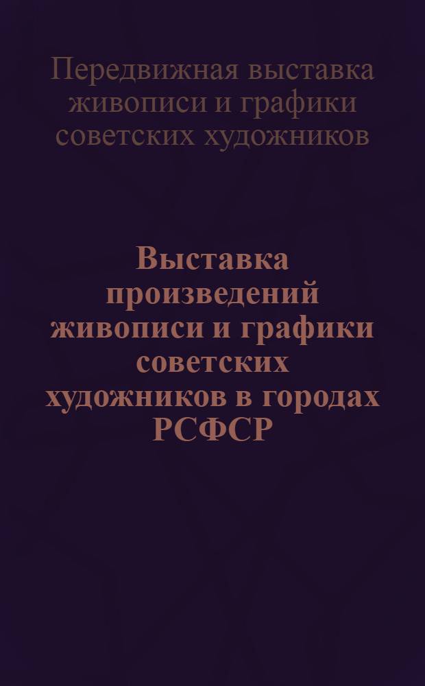 Выставка произведений живописи и графики советских художников в городах РСФСР : каталог