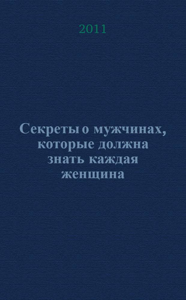 Секреты о мужчинах, которые должна знать каждая женщина : все о мужских достоинствах, слабостях и недостатках под одной обложкой