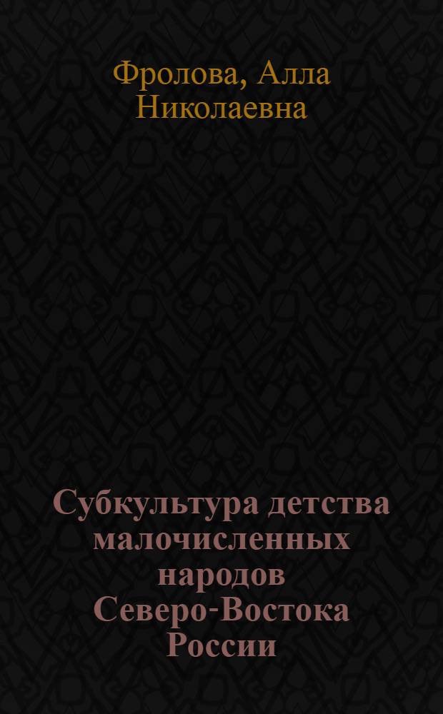 Субкультура детства малочисленных народов Северо-Востока России : учебное пособие : для студентов специальности 050703.65 "Дошкольная педагогика и психология" вузов региона