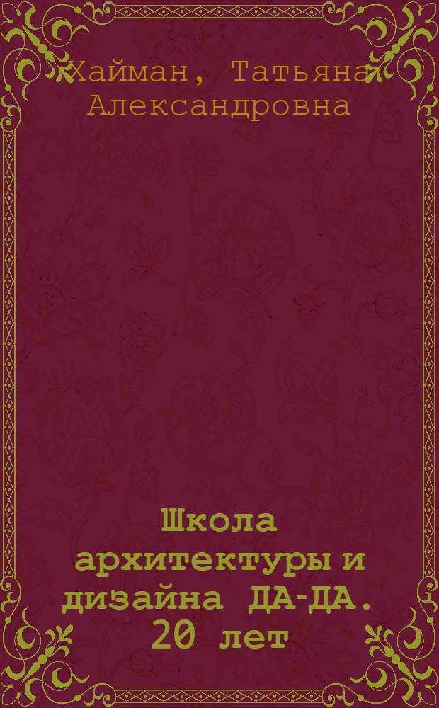 Школа архитектуры и дизайна ДА-ДА. 20 лет : полет продолжается..