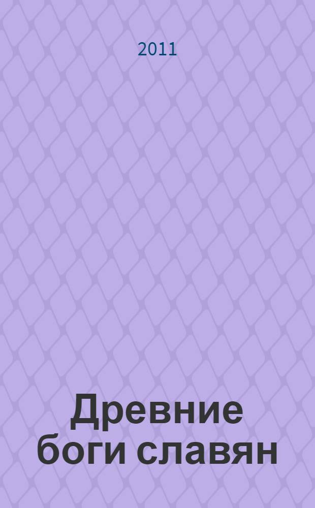 Древние боги славян : понятие о богах как Единых Мировых Силах, Славянский Сатурн, пастырь дикого мира Перун, Славянский Марс - Яровит, Порвата