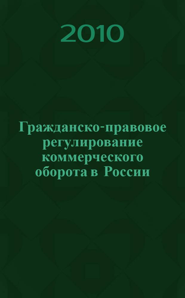 Гражданско-правовое регулирование коммерческого оборота в России: проблемы и перспективы : монография