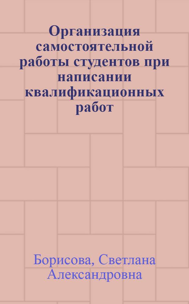 Организация самостоятельной работы студентов при написании квалификационных работ : учебно-методическое пособие для студентов