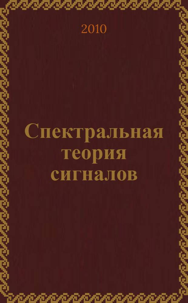 Спектральная теория сигналов : учебное пособие : для студентов направлений 010801.65 Радиофизика и электроника, 210302.65 Радиотехника