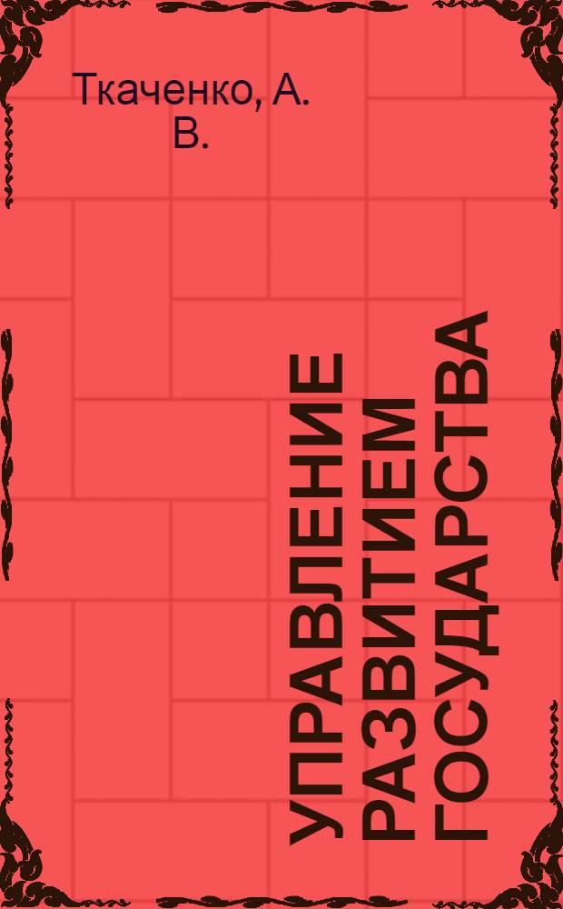 Управление развитием государства : для всех, кто намерен управлять развитием по законам природы : монография