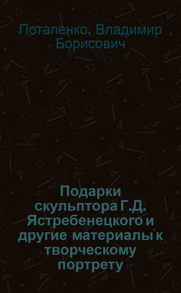 Подарки скульптора Г.Д. Ястребенецкого и другие материалы к творческому портрету