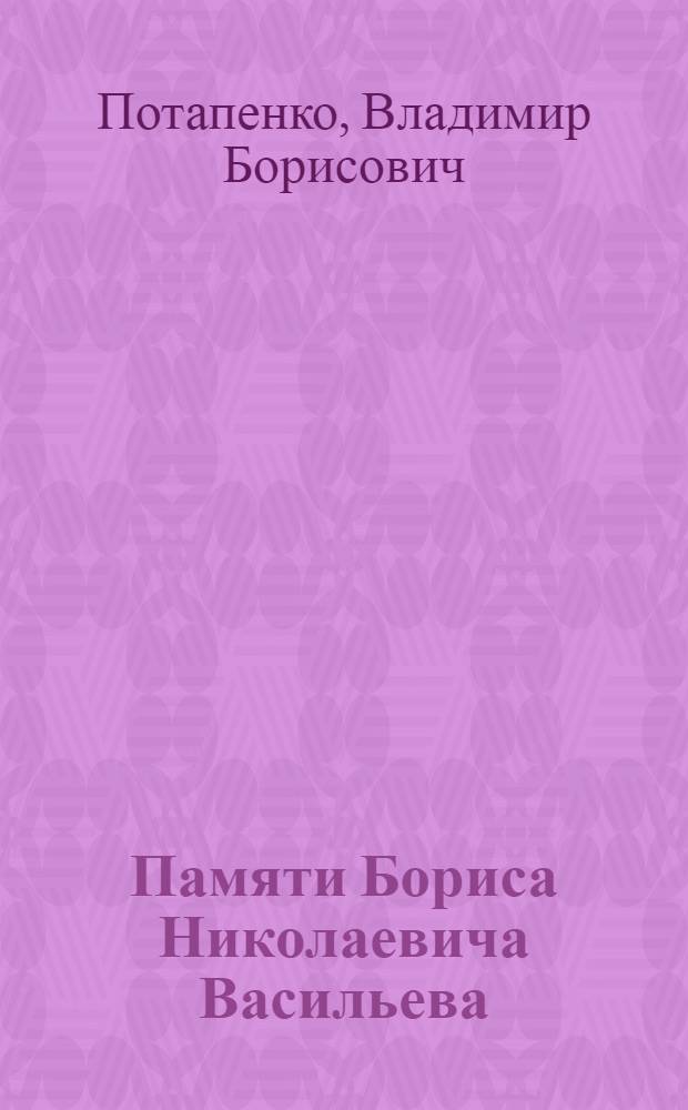 Памяти Бориса Николаевича Васильева (1925-2011) : (материалы к биографии и книга Б. Васильева "Счастье познания и обладания (Записки собирателя произведений искусства)"