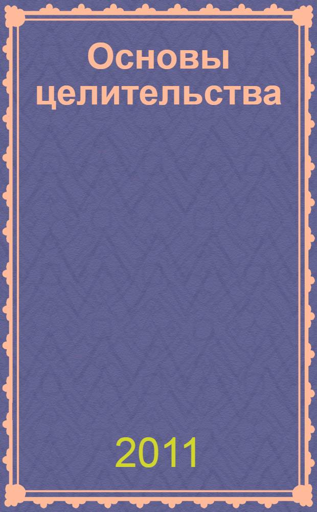 Основы целительства : мудрость и методы новой медицины от знаменитых целителей