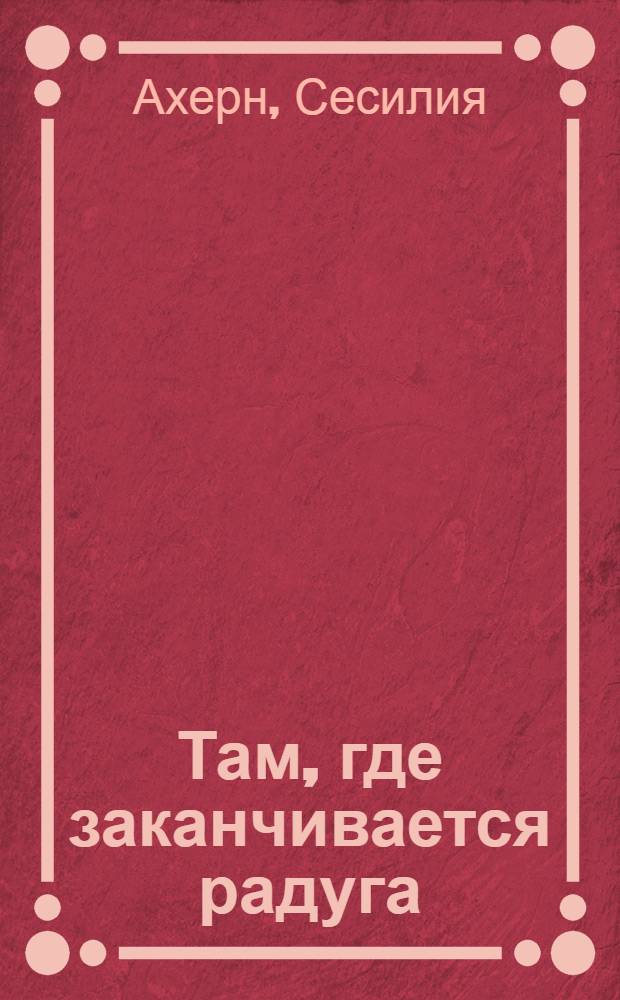 Там, где заканчивается радуга : роман