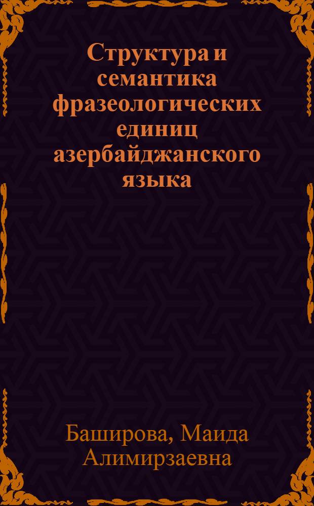 Структура и семантика фразеологических единиц азербайджанского языка (на материале дербентского диалекта) : автореферат диссертации на соискание ученой степени д. филол. н. : специальность 10.02.02 <Языки народов РФ>