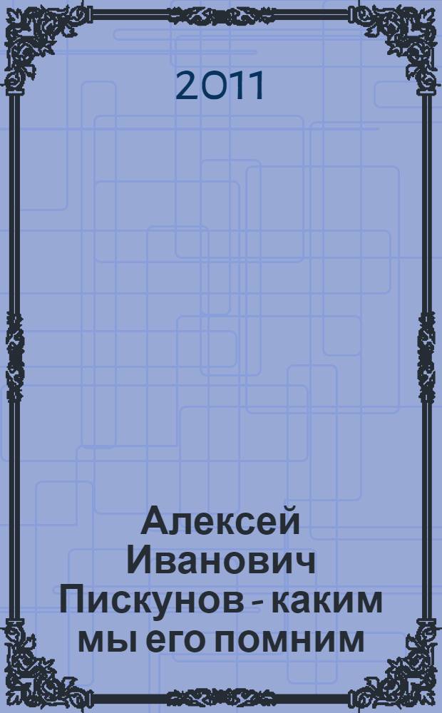 Алексей Иванович Пискунов - каким мы его помним