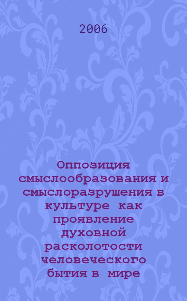 Оппозиция смыслообразования и смыслоразрушения в культуре как проявление духовной расколотости человеческого бытия в мире : автореферат диссертации на соискание ученой степени к. филос. н. : специальность 09.00.01 <Онтология и теория познания>