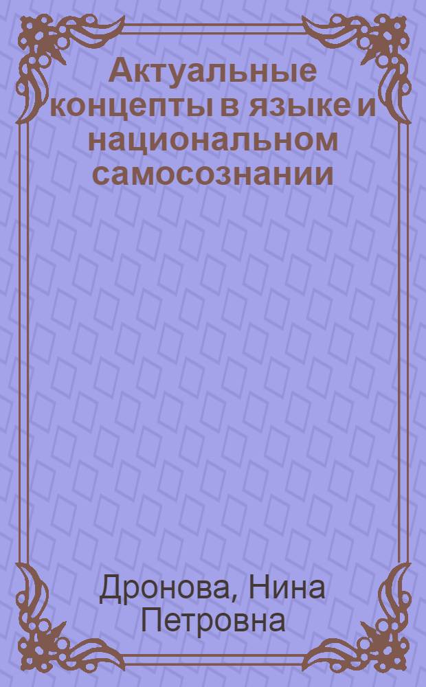 Актуальные концепты в языке и национальном самосознании = Topical concepts in language and national self-consciousness : учебное пособие для студентов, обучающихся по специальностям: 031001 - Филология, 031201 - Теория и методика преподавания иностранных языков и культур, 031202 - Перевод и переводоведение, 031203 - Теория и практика межкультурной коммуникации