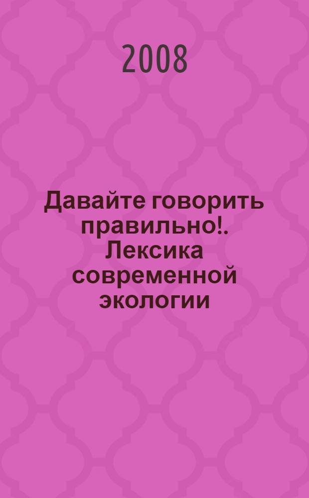 Давайте говорить правильно!. Лексика современной экологии : краткий словарь-справочник