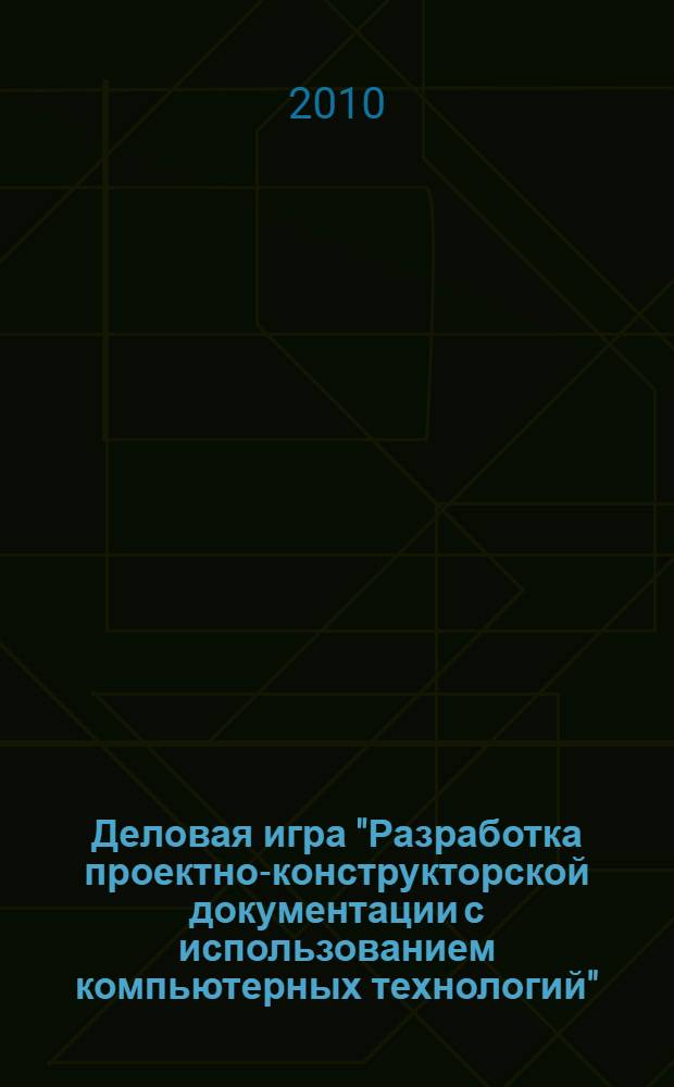Деловая игра "Разработка проектно-конструкторской документации с использованием компьютерных технологий" : учебное пособие