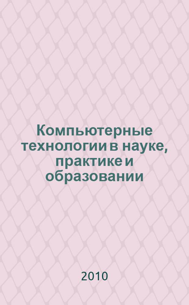 Компьютерные технологии в науке, практике и образовании : труды Девятой Всероссийской межвузовской научно-практической конференции, 18 ноября 2010 г