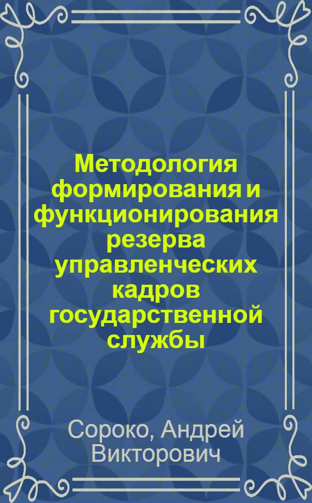 Методология формирования и функционирования резерва управленческих кадров государственной службы : монография