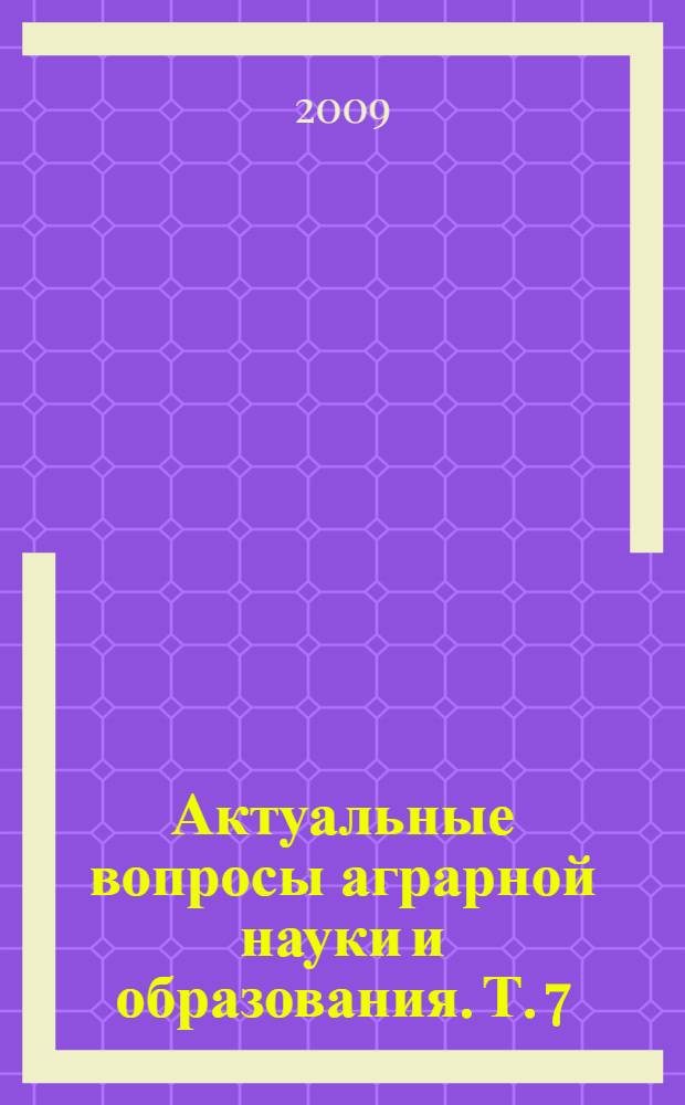 Актуальные вопросы аграрной науки и образования. Т. 7