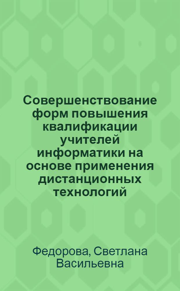 Совершенствование форм повышения квалификации учителей информатики на основе применения дистанционных технологий : автореферат диссертации на соискание ученой степени к. п. н. : специальность 13.00.01 <Общая педагогика>
