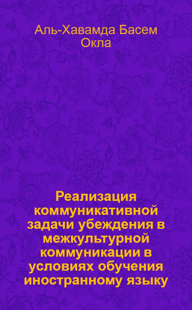 Реализация коммуникативной задачи убеждения в межкультурной коммуникации в условиях обучения иностранному языку : автореферат диссертации на соискание ученой степени к. п. н. : специальность 13.00.02 <Теория и методика обуч. и воспит.>