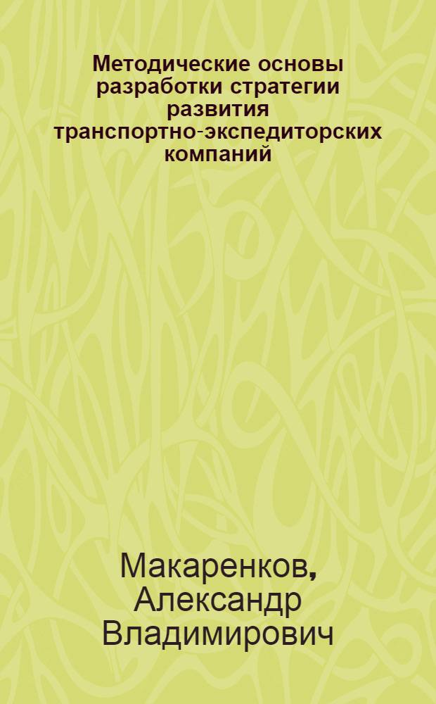 Методические основы разработки стратегии развития транспортно-экспедиторских компаний : автореферат диссертации на соискание ученой степени к. э. н. : специальность 08.00.05 <Экон. и управ. нар. хоз.>