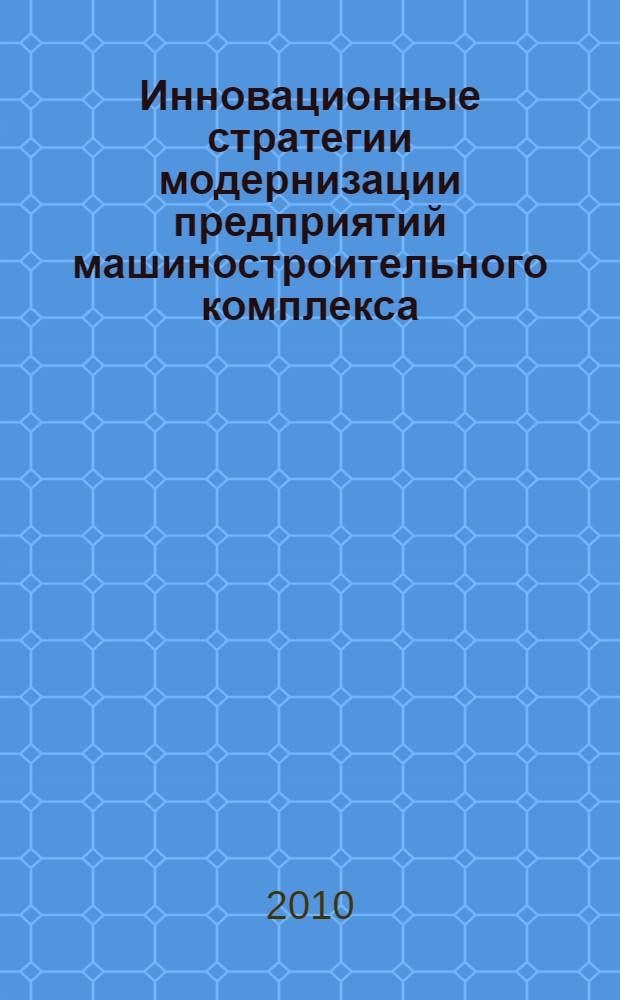 Инновационные стратегии модернизации предприятий машиностроительного комплекса : материалы межвузовской научно-практической конференции (Воронеж, 27 октября 2010 г.)