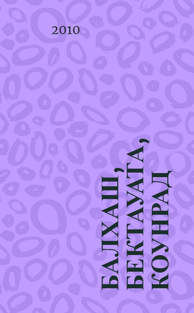 Балхаш, Бектауата, Коунрад : взгляд через завесу веков