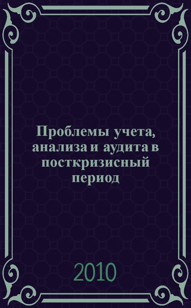 Проблемы учета, анализа и аудита в посткризисный период : сборник научных трудов