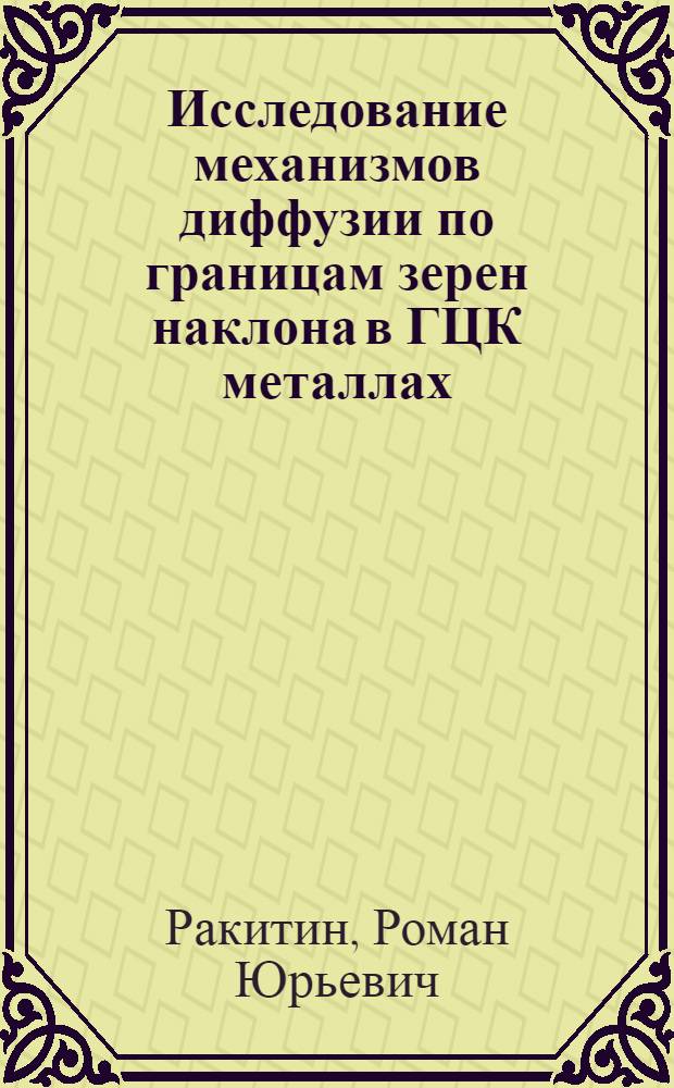 Исследование механизмов диффузии по границам зерен наклона в ГЦК металлах : автореферат диссертации на соискание ученой степени к. ф.- м. н. : специальность 01.04.07 <физика конденсирован. состояния>