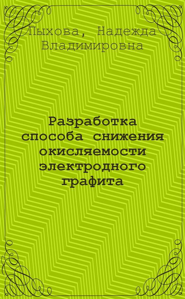 Разработка способа снижения окисляемости электродного графита : автореферат диссертации на соискание ученой степени к.т.н. : специальность 05.17.07