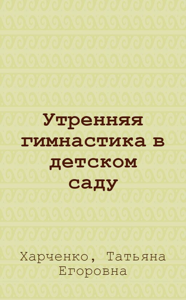 Утренняя гимнастика в детском саду : упражнения для детей 5-7 лет