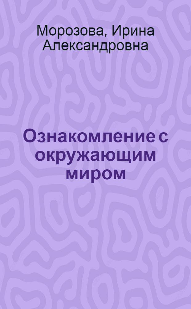 Ознакомление с окружающим миром : конспекты занятий : для работы с детьми 4-5 лет с ЗПР
