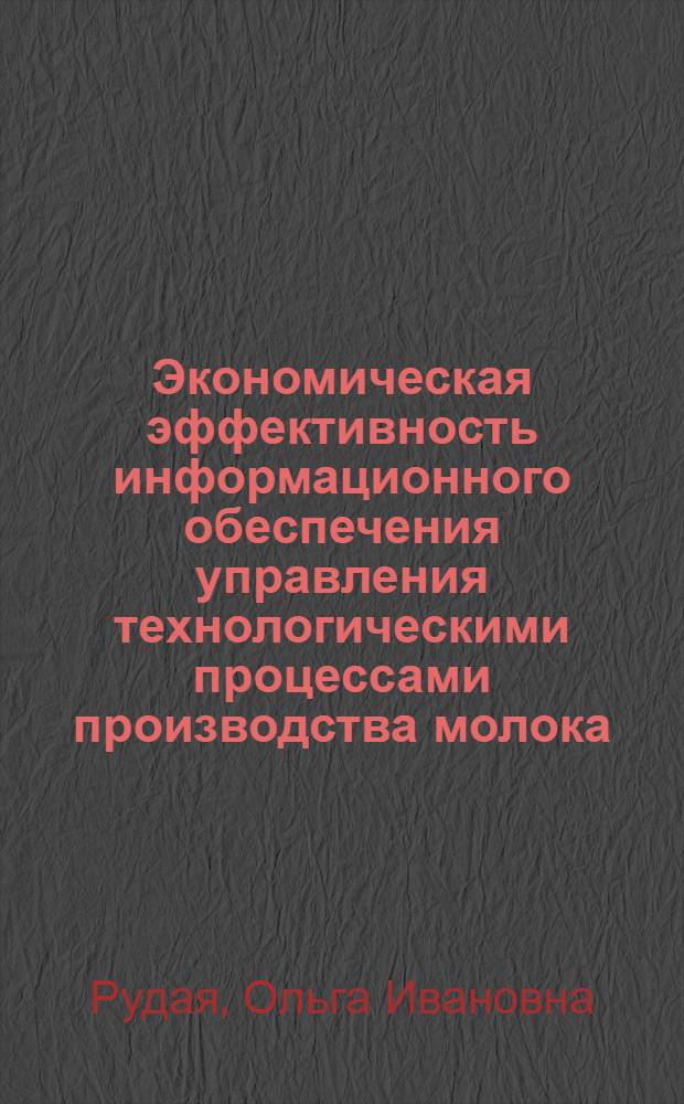Экономическая эффективность информационного обеспечения управления технологическими процессами производства молока : автореферат диссертации на соискание ученой степени к. э. н. : специальность 08.00.05 <эконом. и упр. нар. хоз-вом>