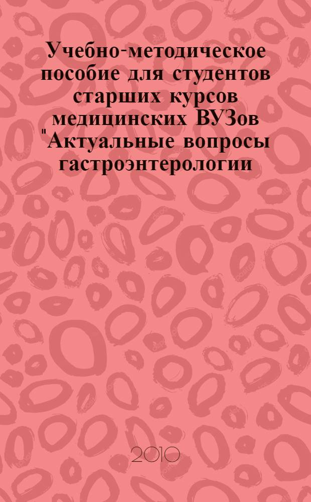Учебно-методическое пособие для студентов старших курсов медицинских ВУЗов "Актуальные вопросы гастроэнтерологии: диагностика и лечение"