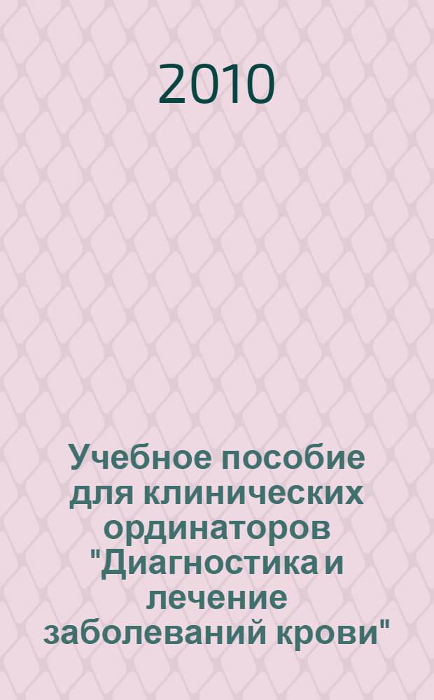 Учебное пособие для клинических ординаторов "Диагностика и лечение заболеваний крови"