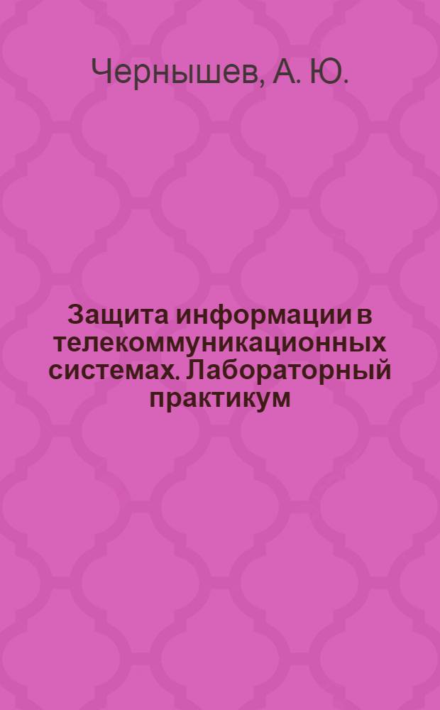 Защита информации в телекоммуникационных системах. Лабораторный практикум