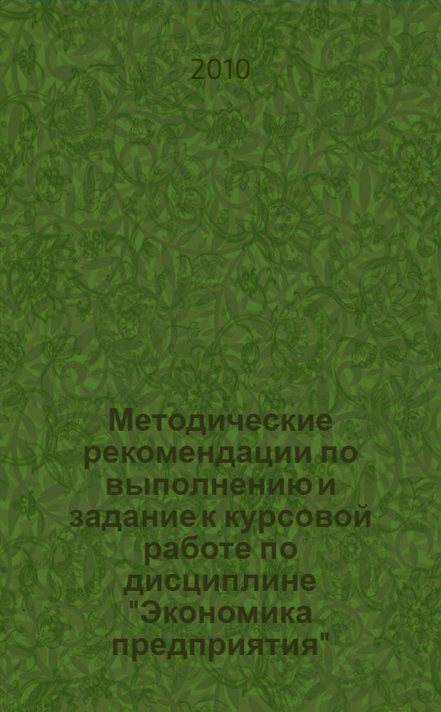 Методические рекомендации по выполнению и задание к курсовой работе по дисциплине "Экономика предприятия" : для студентов 2 курса факультета экономики и управления здравоохранением по специальности 080502 "Экономика и управление на предприятии (по отраслям)"