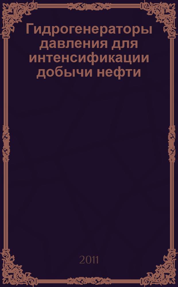 Гидрогенераторы давления для интенсификации добычи нефти : учебное пособие для студентов высших учебных заведений по специальностям 130602 "Машины и оборудование нефтяных и газовых промыслов" направления подготовки дипломированных специалистов, 130600 "Оборудование и агрегаты нефтегазового производства", 130503 "Разработка и эксплуатация нефтяных и газовых месторождений" направления подготовки дипломированных специалистов 130500 "Нефтегазовое дело"