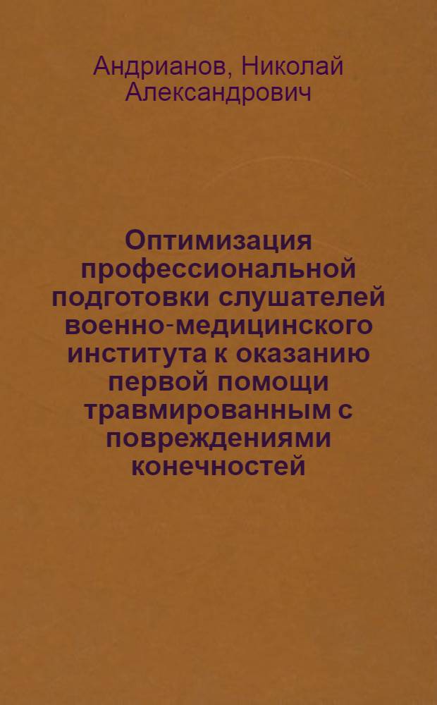 Оптимизация профессиональной подготовки слушателей военно-медицинского института к оказанию первой помощи травмированным с повреждениями конечностей : автореферат диссертации на соискание ученой степени к. п. н. : специальность 13.00.08 <Теория и метод. проф. образов.>