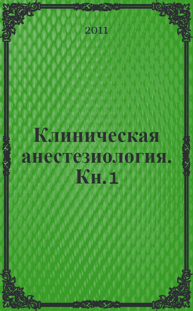 Клиническая анестезиология. Кн. 1 : [Оборудование и мониторинг. Региональная анестезия. Лечение боли]