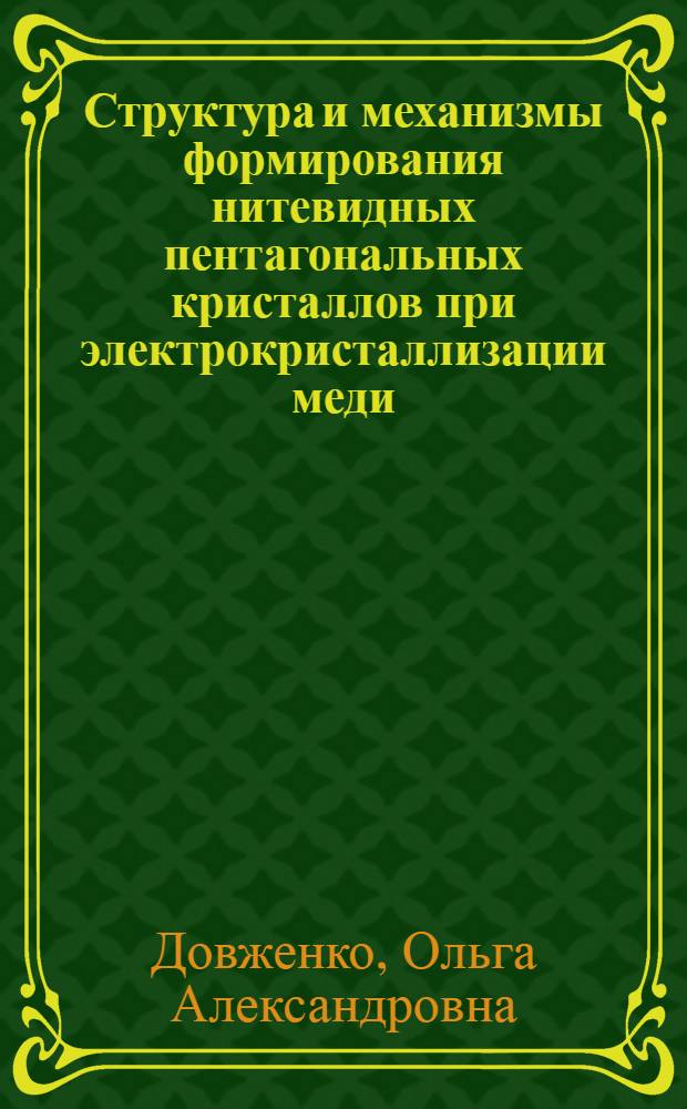 Структура и механизмы формирования нитевидных пентагональных кристаллов при электрокристаллизации меди : автореферат диссертации на соискание ученой степени к. ф.-м. н. : специальность 01.04.07 <Физ. конденсир. сост.>