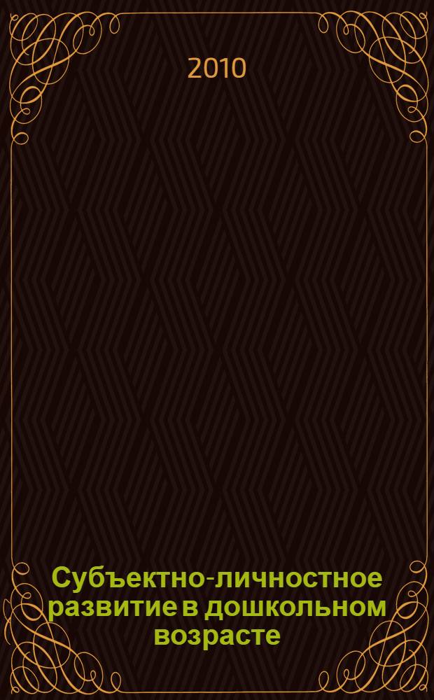 Субъектно-личностное развитие в дошкольном возрасте : учебное пособие для студентов высших учебных заведений, обучающихся по специальности 050703.65 - дошкольная педагогика и психология