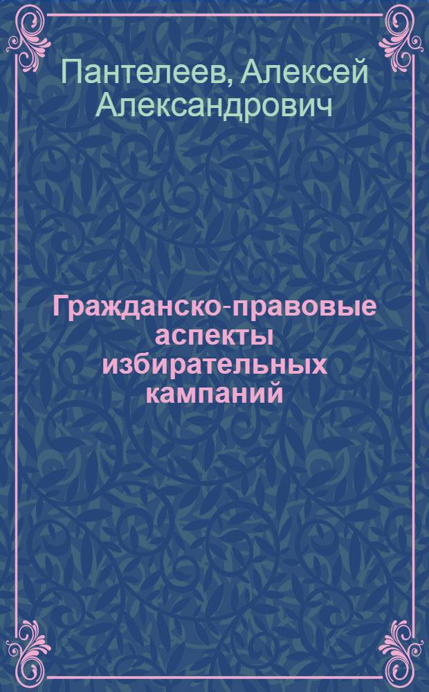 Гражданско-правовые аспекты избирательных кампаний : монография