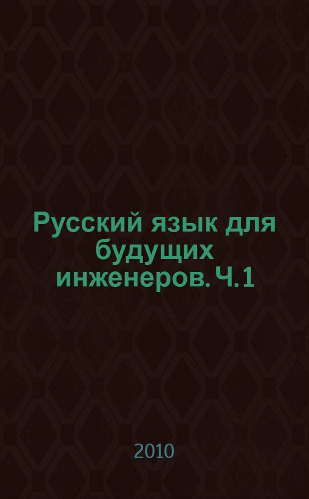 Русский язык для будущих инженеров. Ч. 1