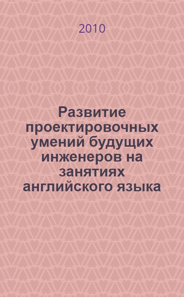 Развитие проектировочных умений будущих инженеров на занятиях английского языка : учебно-методическое пособие