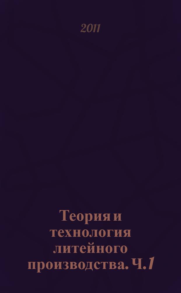 Теория и технология литейного производства. Ч. 1 : Формовочные материалы и смеси